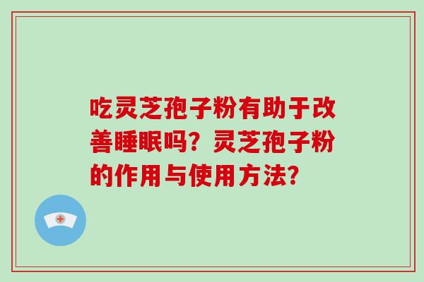 吃灵芝孢子粉有助于改善吗？灵芝孢子粉的作用与使用方法？