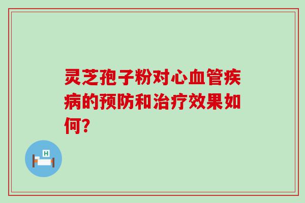 灵芝孢子粉对心的和效果如何？