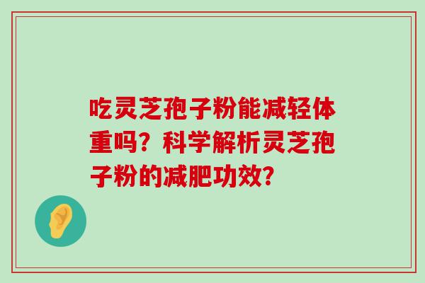 吃灵芝孢子粉能减轻体重吗？科学解析灵芝孢子粉的功效？