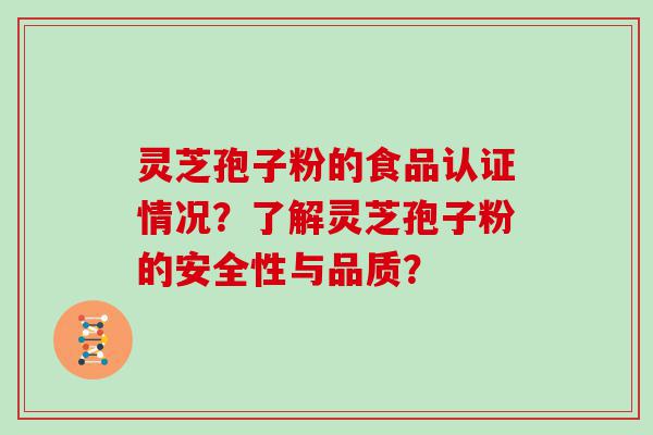 灵芝孢子粉的食品认证情况？了解灵芝孢子粉的安全性与品质？