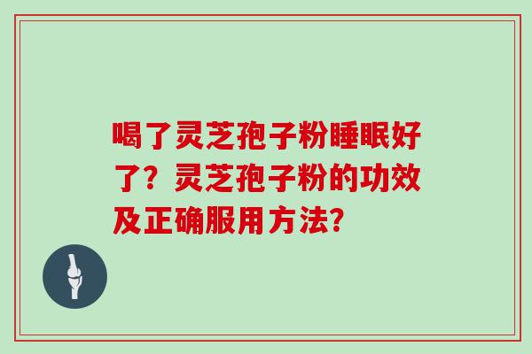 喝了灵芝孢子粉好了？灵芝孢子粉的功效及正确服用方法？