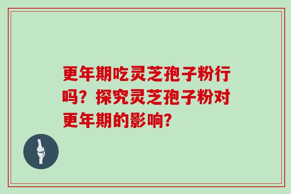 吃灵芝孢子粉行吗？探究灵芝孢子粉对的影响？