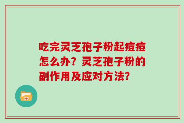 吃完灵芝孢子粉起痘痘怎么办？灵芝孢子粉的副作用及应对方法？