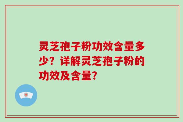 灵芝孢子粉功效含量多少？详解灵芝孢子粉的功效及含量？