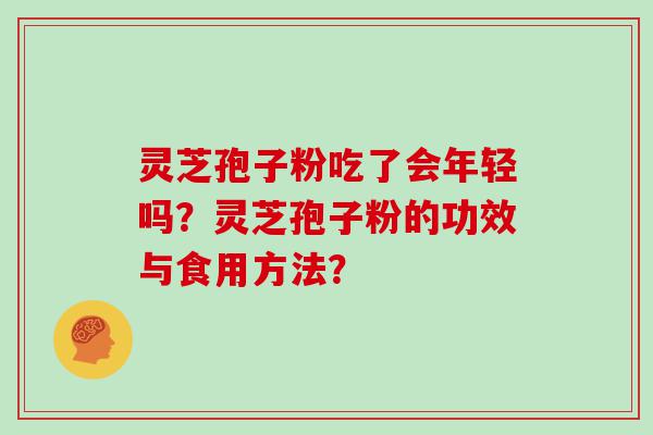 灵芝孢子粉吃了会年轻吗？灵芝孢子粉的功效与食用方法？