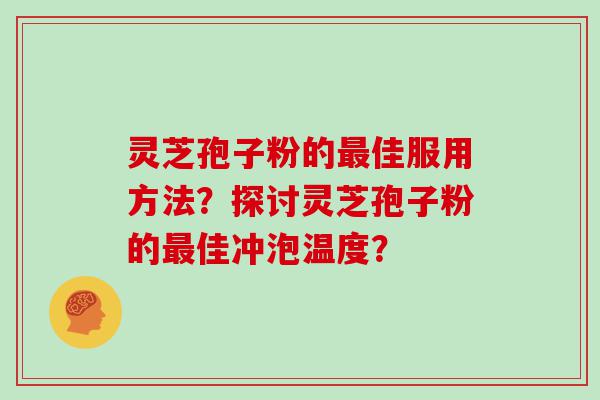 灵芝孢子粉的佳服用方法？探讨灵芝孢子粉的佳冲泡温度？