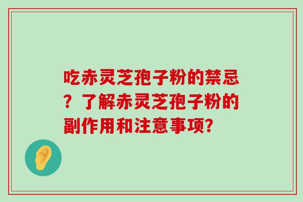 吃赤灵芝孢子粉的禁忌？了解赤灵芝孢子粉的副作用和注意事项？