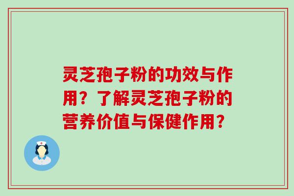 灵芝孢子粉的功效与作用？了解灵芝孢子粉的营养价值与保健作用？