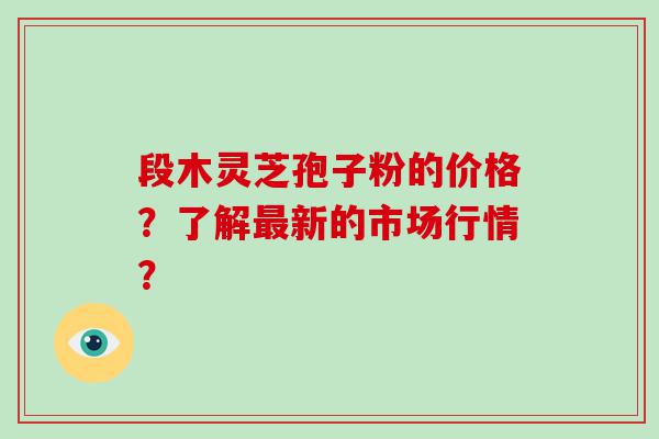 段木灵芝孢子粉的价格？了解新的市场行情？