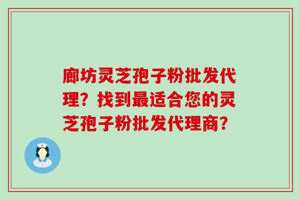 廊坊灵芝孢子粉批发代理？找到适合您的灵芝孢子粉批发代理商？