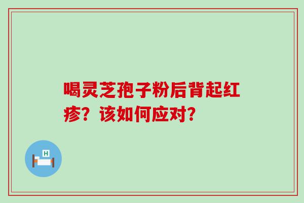 喝灵芝孢子粉后背起红疹？该如何应对？