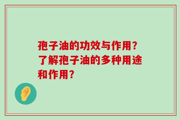 孢子油的功效与作用？了解孢子油的多种用途和作用？