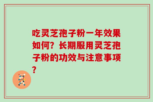 吃灵芝孢子粉一年效果如何？长期服用灵芝孢子粉的功效与注意事项？