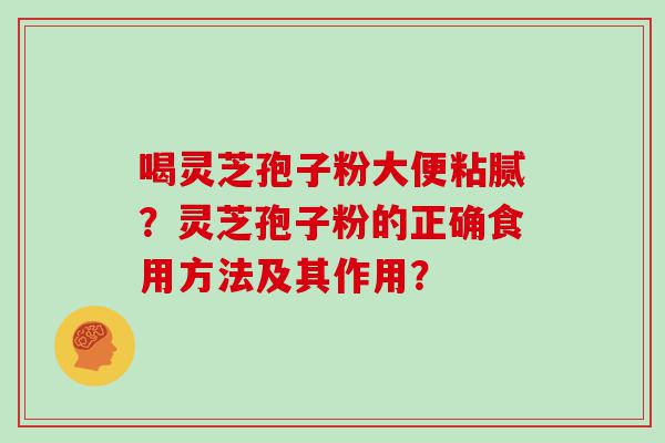 喝灵芝孢子粉大便粘腻？灵芝孢子粉的正确食用方法及其作用？