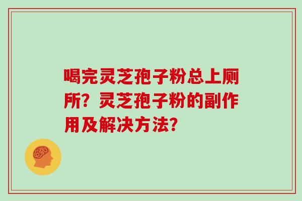 喝完灵芝孢子粉总上厕所？灵芝孢子粉的副作用及解决方法？