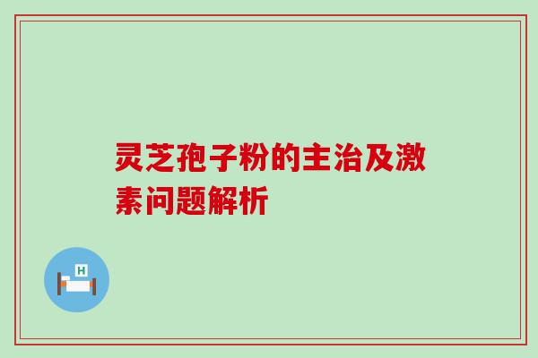 灵芝孢子粉的主及激素问题解析