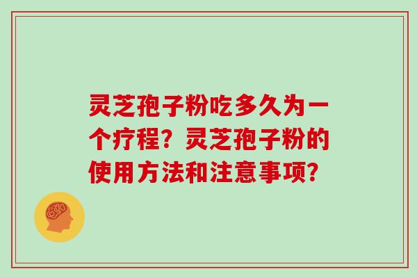 灵芝孢子粉吃多久为一个疗程？灵芝孢子粉的使用方法和注意事项？