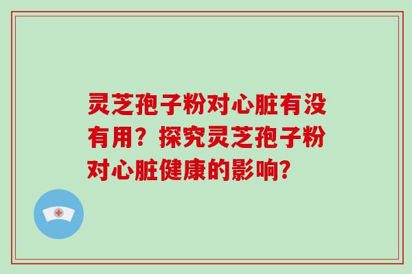 灵芝孢子粉对有没有用？探究灵芝孢子粉对健康的影响？