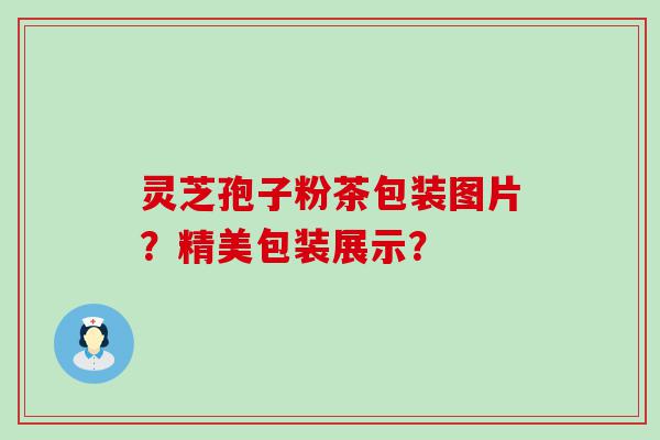 灵芝孢子粉茶包装图片？精美包装展示？