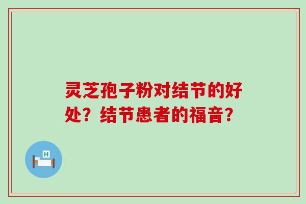 灵芝孢子粉对结节的好处？结节患者的福音？