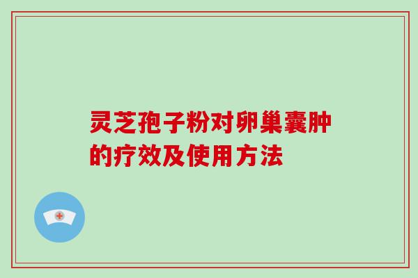 灵芝孢子粉对卵巢囊肿的疗效及使用方法