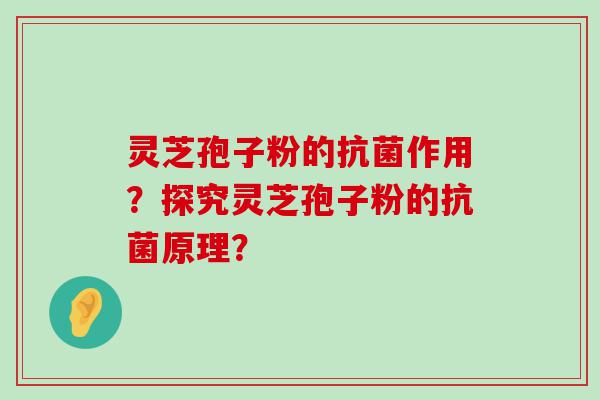 灵芝孢子粉的作用？探究灵芝孢子粉的原理？