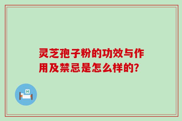 灵芝孢子粉的功效与作用及禁忌是怎么样的？