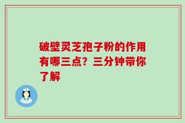 破壁灵芝孢子粉的作用有哪三点？三分钟带你了解