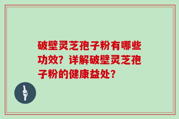 破壁灵芝孢子粉有哪些功效？详解破壁灵芝孢子粉的健康益处？