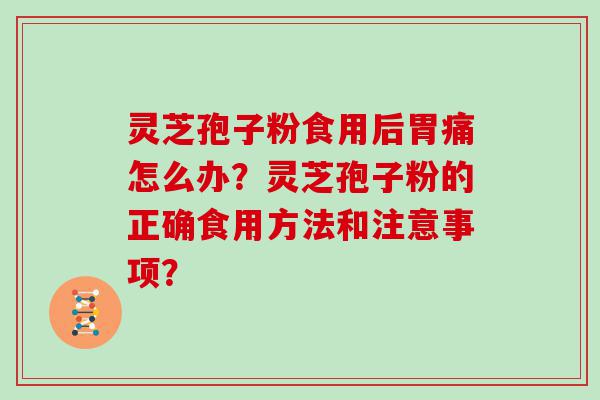 灵芝孢子粉食用后胃痛怎么办？灵芝孢子粉的正确食用方法和注意事项？