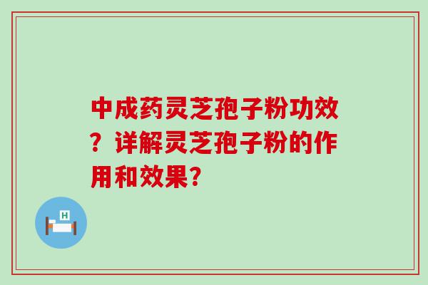 中成药灵芝孢子粉功效？详解灵芝孢子粉的作用和效果？