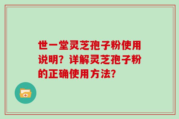 世一堂灵芝孢子粉使用说明？详解灵芝孢子粉的正确使用方法？