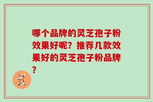 哪个品牌的灵芝孢子粉效果好呢？推荐几款效果好的灵芝孢子粉品牌？