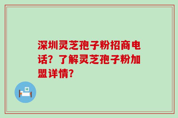 深圳灵芝孢子粉招商电话？了解灵芝孢子粉加盟详情？