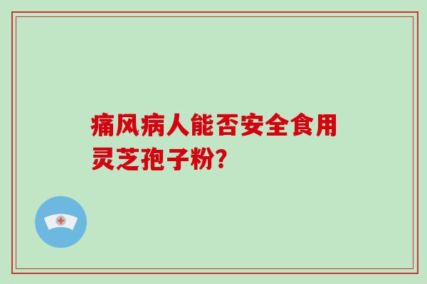 痛风人能否安全食用灵芝孢子粉？