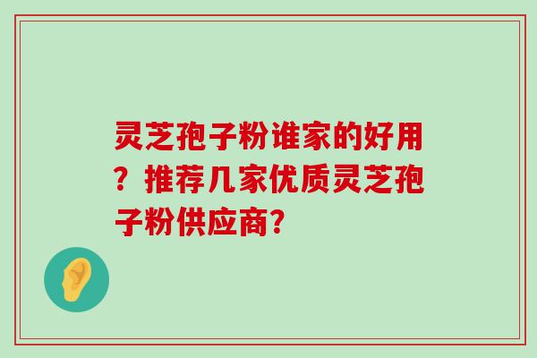 灵芝孢子粉谁家的好用？推荐几家优质灵芝孢子粉供应商？