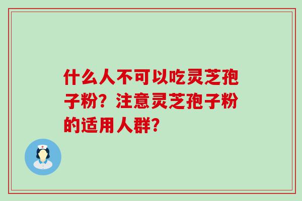 什么人不可以吃灵芝孢子粉？注意灵芝孢子粉的适用人群？