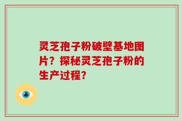 灵芝孢子粉破壁基地图片？探秘灵芝孢子粉的生产过程？