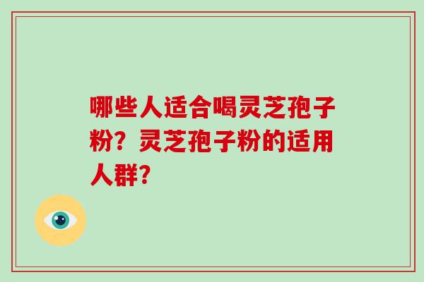 哪些人适合喝灵芝孢子粉？灵芝孢子粉的适用人群？