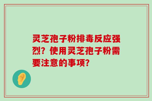 灵芝孢子粉反应强烈？使用灵芝孢子粉需要注意的事项？