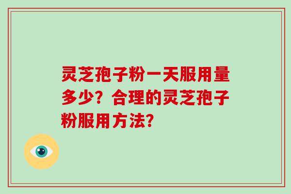 灵芝孢子粉一天服用量多少？合理的灵芝孢子粉服用方法？