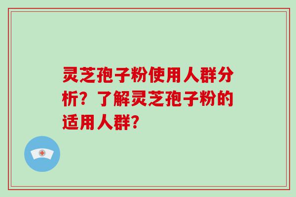 灵芝孢子粉使用人群分析？了解灵芝孢子粉的适用人群？