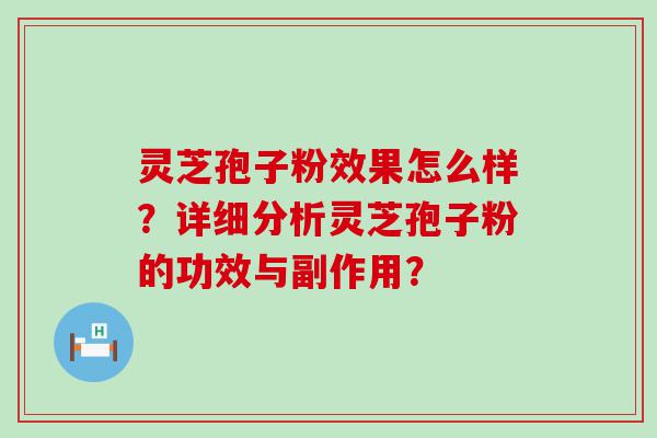 灵芝孢子粉效果怎么样？详细分析灵芝孢子粉的功效与副作用？