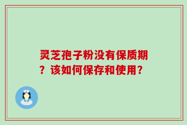 灵芝孢子粉没有保质期？该如何保存和使用？