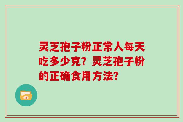 灵芝孢子粉正常人每天吃多少克？灵芝孢子粉的正确食用方法？