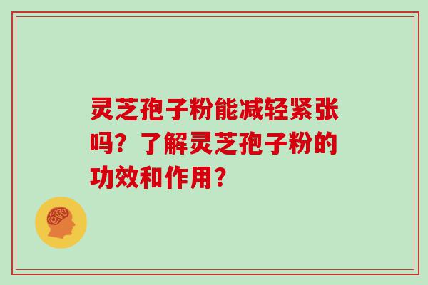 灵芝孢子粉能减轻紧张吗？了解灵芝孢子粉的功效和作用？