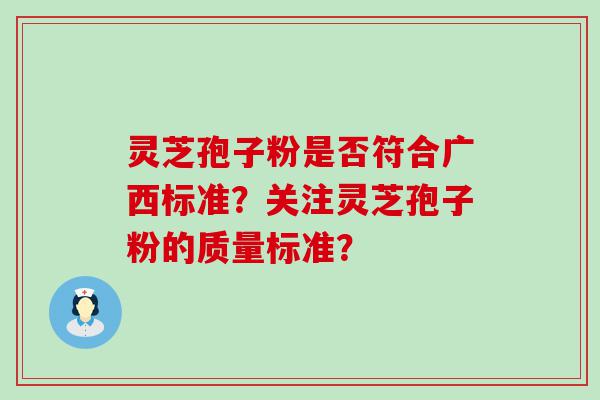 灵芝孢子粉是否符合广西标准？关注灵芝孢子粉的质量标准？