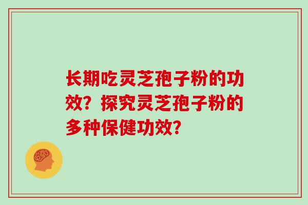 长期吃灵芝孢子粉的功效？探究灵芝孢子粉的多种保健功效？