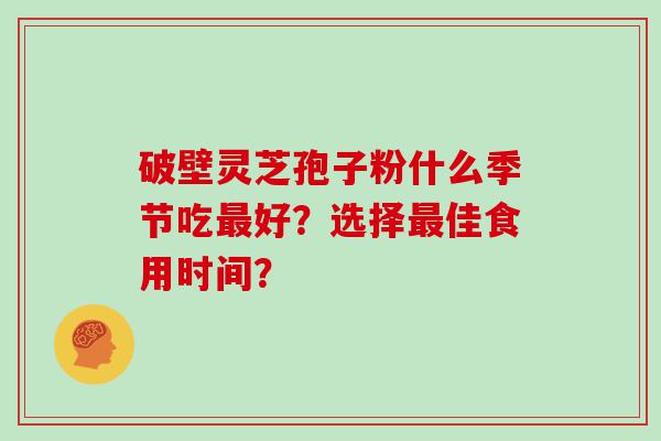 破壁灵芝孢子粉什么季节吃好？选择佳食用时间？