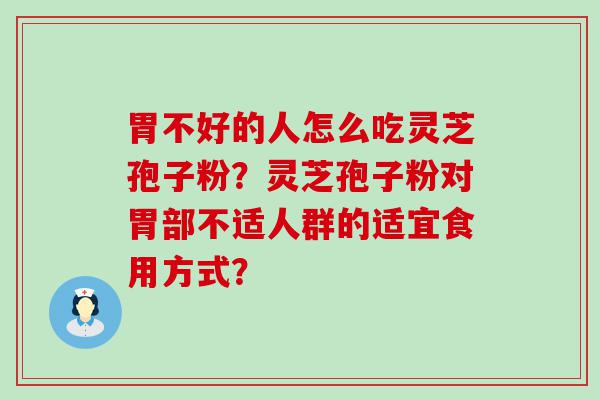 胃不好的人怎么吃灵芝孢子粉？灵芝孢子粉对胃部不适人群的适宜食用方式？